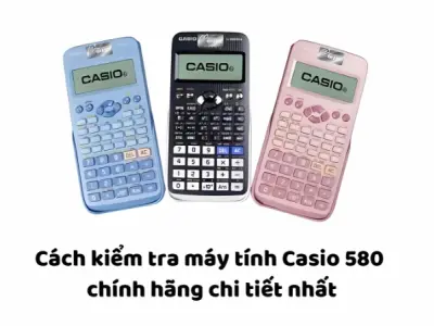 Cách phân biệt Casio 580 thật giả chi tiết và dễ hiểu nhất