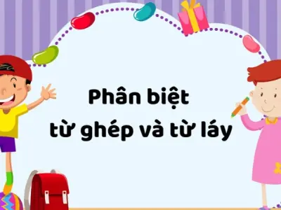 Học ngay cách phân biệt từ láy và từ ghép dễ hiểu