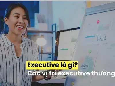 Executive là gì? Giải mã các chức danh phổ biến hiện nay