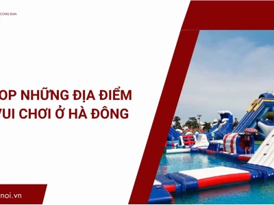Khám phá 8 địa điểm vui chơi hấp dẫn tại Hà Đông cho mọi lứa tuổi
